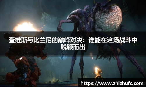 查维斯与比兰尼的巅峰对决：谁能在这场战斗中脱颖而出